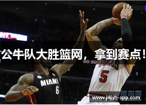 公牛队大胜篮网，拿到赛点！