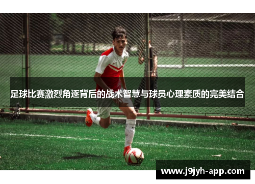 足球比赛激烈角逐背后的战术智慧与球员心理素质的完美结合