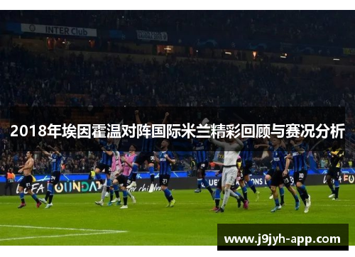 2018年埃因霍温对阵国际米兰精彩回顾与赛况分析