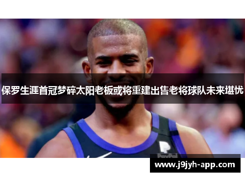保罗生涯首冠梦碎太阳老板或将重建出售老将球队未来堪忧